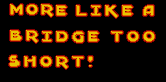 More like a bridge too short!